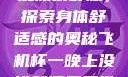 小男生趴着扭屁股很舒服，探索身体舒适感的奥秘飞机杯一晚上没拔就漏尿正常吗