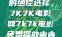 免费观看电影的绝佳选择，7K7K电影网7k7k电影免费播放青青草原
