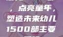 幼儿1500部，点亮童年，塑造未来幼儿1500部主要看啥