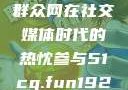 朝阳群众的力量，51吃瓜群众网在社交媒体时代的热忱参与51cg.fun192.168.1.1com