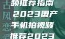 国产手机拍视频推荐指南 2023国产手机拍视频推荐2023成品