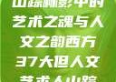 西方人文艺术之旅，探寻山踪林影中的艺术之魂与人文之韵西方37大但人文艺术人山踪林 港台剧8443