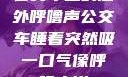 公交车上的意外呼噜声公交车睡着突然吸一口气像呼噜小说