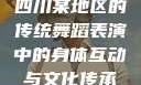 四川某地区的传统舞蹈表演中的身体互动与文化传承