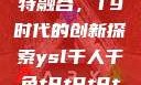 ysl千人千色与MBA的独特融合，T9时代的创新探索ysl千人千色t9t9t9t9t9mba图片