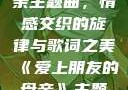 爱上朋友的母亲主题曲，情感交织的旋律与歌词之美《爱上朋友的母亲》主题曲sd