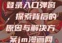 禁漫天官方登录入口弹窗，探索背后的原因与解决方案jm漫画网页版入门