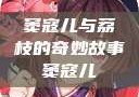 窦寇儿与荔枝的奇妙故事窦寇儿