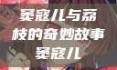 窦寇儿与荔枝的奇妙故事窦寇儿