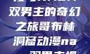 哥布林洞窟动漫与NASA双男主的奇幻之旅哥布林洞窟动漫nasa双男主视频