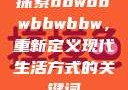 探索bbwbbwbbwbbw，重新定义现代生活方式的关键词