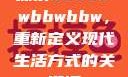 探索bbwbbwbbwbbw，重新定义现代生活方式的关键词