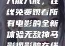 八戒八戒，在线免费观看所有电影的全新体验无敌神马影视影院在线