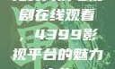 免费高清电视剧在线观看，4399影视平台的魅力之旅