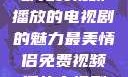 最美情侣，一部免费视频播放的电视剧的魅力最美情侣免费视频播放电视剧都市逍遥神医
