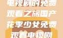 国产花季少女电视剧的免费观看之旅国产花季少女免费观看电视剧680.