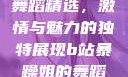 B站暴躁姐的舞蹈精选，激情与魅力的独特展现b站暴躁姐的舞蹈精选有哪些