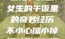 意外的缩小冒险，掉进女生的午饭里的奇妙经历不小心缩小掉进女生的午饭里 的作文
