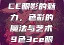 探索九色三CE眼影的魅力，色彩的魔法与艺术9色3ce眼影多少钱