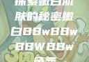 探索嫩白肌肤的秘密嫩白BBwBBwBBWBBw免费