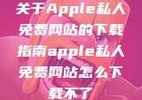 关于Apple私人免费网站的下载指南apple私人免费网站怎么下载不了