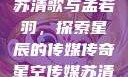星空传媒下的苏清歌与孟若羽，探索星辰的传媒传奇星空传媒苏清歌孟若羽免费