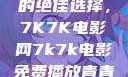 免费观看电影的绝佳选择，7K7K电影网7k7k电影免费播放青青草原