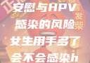 关于女性自我安慰与HPV感染的风险女生用手多了会不会感染hpv