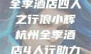 浪小辉与杭州全季酒店四人之行浪小辉杭州全季酒店4人行助力旅游业复苏