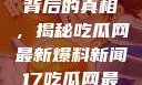 揭秘热点事件背后的真相，揭秘吃瓜网最新爆料新闻17吃瓜网最新爆料新闻