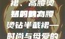 时尚魅力与母爱的独特展现—妈妈半截裙、高腰烫钻的魅力
妈妈的高腰烫钻半截裙—时尚与母爱的完美融合妈妈半截裙高腰烫钻txt