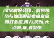 宝宝腰好会扭，如何预防与处理腰部疼痛宝宝腰好会扭,用力,使劲,大点声,疼,要警惕
