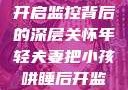 年轻夫妻巧妙哄睡孩子，开启监控背后的深层关怀年轻夫妻把小孩哄睡后开监控是什么意思