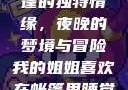我的姐姐与帐篷的独特情缘，夜晚的梦境与冒险我的姐姐喜欢在帐篷里睡觉英语翻译