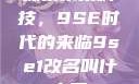 探索未来科技，9SE时代的来临9se1改名叫什么了
