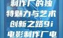 探索9i电影制作厂的独特魅力与艺术创新之路9i电影制作厂电影