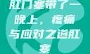 肛门塞带了一晚上，疼痛与应对之道肛塞