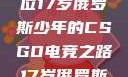 闪耀青春，一位17岁俄罗斯少年的CSGO电竞之路17岁俄罗斯csgo选手