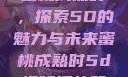 蜜桃成熟时，探索5D的魅力与未来蜜桃成熟时5d视频播放器
