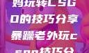 一位55岁大妈玩转CSGO的技巧分享暴躁老外玩csgo技巧分享