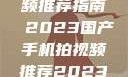 国产手机拍视频推荐指南 2023国产手机拍视频推荐2023成品