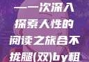 合不拢腿（双）by粗眉毛—一次深入探索人性的阅读之旅合不拢腿(双)by粗眉毛免费阅读双男