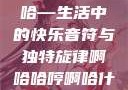 啊哈哈哼啊哈—生活中的快乐音符与独特旋律啊哈哈哼啊哈什么意思