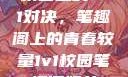 校园里的1v1对决，笔趣阁上的青春较量1v1校园笔趣阁姐弟