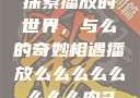 探索播放的世界，与么的奇妙相遇播放么么么么么么么么肉2