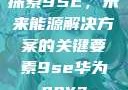 探索9SE，未来能源解决方案的关键要素9se华为nova
