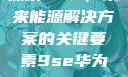探索9SE，未来能源解决方案的关键要素9se华为nova