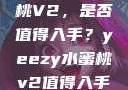 Yeezy水蜜桃V2，是否值得入手？yeezy水蜜桃v2值得入手吗345影院