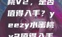 Yeezy水蜜桃V2，是否值得入手？yeezy水蜜桃v2值得入手吗345影院