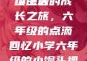 小馒头的六年级生活
小馒头的成长之旅，六年级的点滴回忆小学六年级的小馒头视频